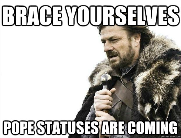 Brace yourselves pope statuses are coming  BRACEYOSELVES