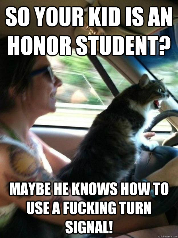 So your kid is an honor student? Maybe he knows how to use a fucking turn signal!  