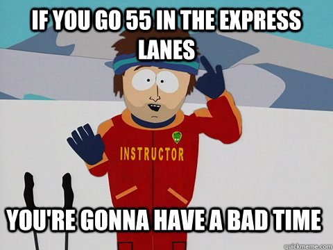 If you go 55 in the express lanes you're gonna have a bad time  Ski instructor