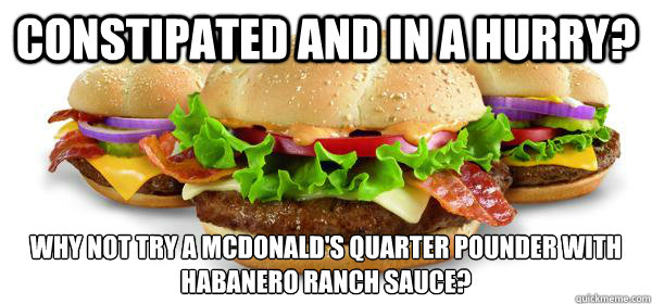 constipated and in a hurry? why not try a mcdonald's quarter pounder with habanero ranch sauce? - constipated and in a hurry? why not try a mcdonald's quarter pounder with habanero ranch sauce?  mcdonalds food