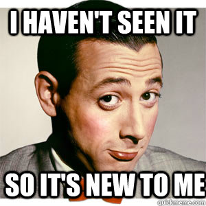 I haven't seen it so it's new to me - I haven't seen it so it's new to me  Pee Wee Herman