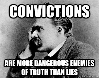 Convictions Are more dangerous enemies of truth than lies - Convictions Are more dangerous enemies of truth than lies  Nihilistic nietzche