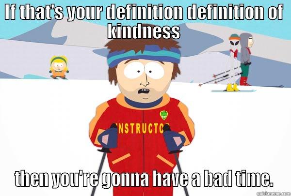 IF THAT'S YOUR DEFINITION DEFINITION OF KINDNESS THEN YOU'RE GONNA HAVE A BAD TIME. Super Cool Ski Instructor