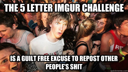 The 5 letter imgur challenge Is a guilt free excuse to repost other people's shit  Sudden Clarity Clarence