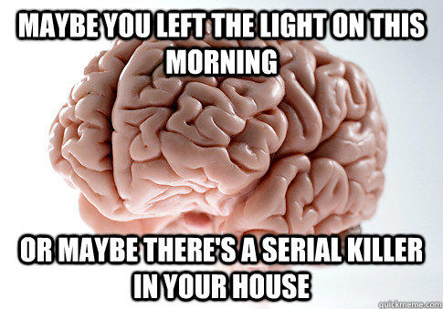 Maybe you left the light on this morning Or maybe there's a serial killer in your house - Maybe you left the light on this morning Or maybe there's a serial killer in your house  Scumbag Brain