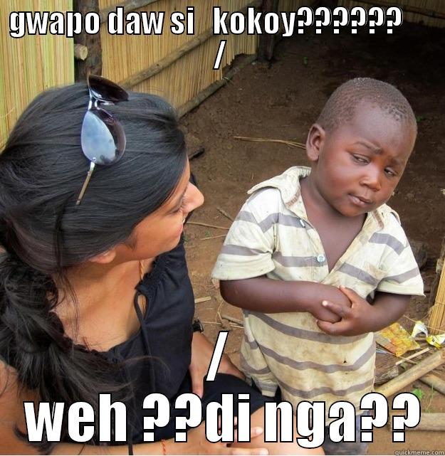 GWAPO DAW SI   KOKOY??????      / /  WEH ??DI NGA?? Skeptical Third World Kid