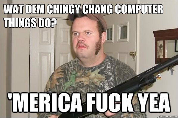 Wat dem chingy chang computer things do? 'Merica Fuck Yea - Wat dem chingy chang computer things do? 'Merica Fuck Yea  Merica