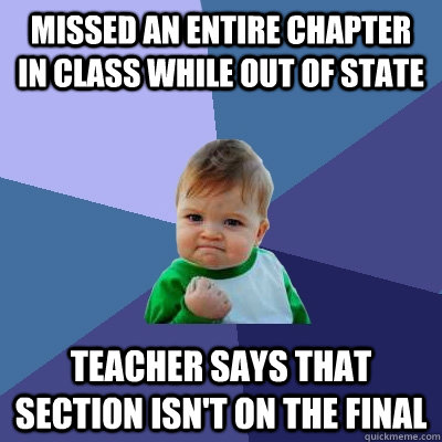 Missed an entire chapter in class while out of state Teacher says that section isn't on the final - Missed an entire chapter in class while out of state Teacher says that section isn't on the final  Success Kid