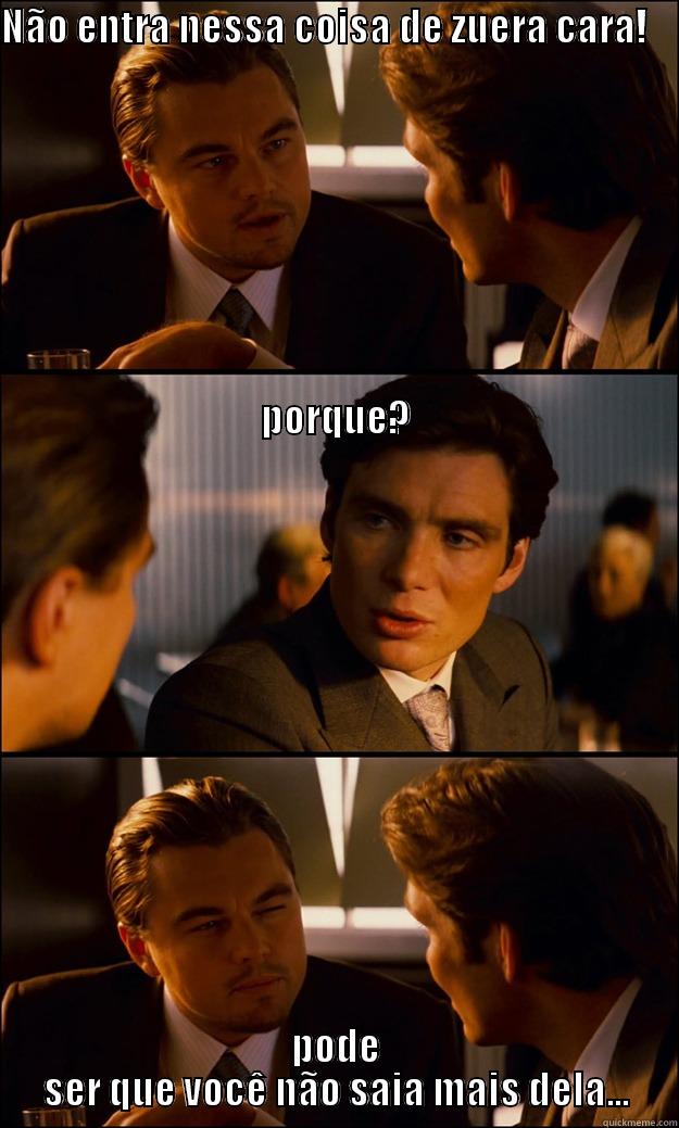 NÃO ENTRA NESSA COISA DE ZUERA CARA!                                                                                                                                                                                                                            PODE SER QUE VOCÊ NÃO SAIA MAIS DELA... Inception