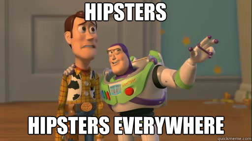 Hipsters hipsters everywhere  Everywhere