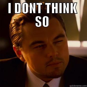 I DONT THINK SO  Misc