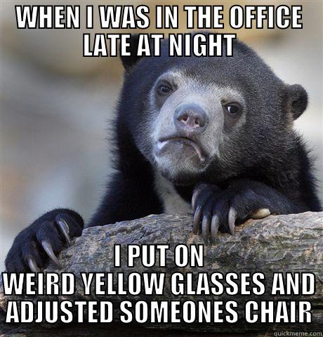 FUCKING WEIRDO - WHEN I WAS IN THE OFFICE LATE AT NIGHT I PUT ON WEIRD YELLOW GLASSES AND ADJUSTED SOMEONES CHAIR Confession Bear