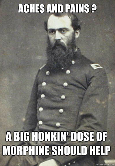 Aches and pains ? a big honkin' dose of 
morphine should help - Aches and pains ? a big honkin' dose of 
morphine should help  Civil War Doctor