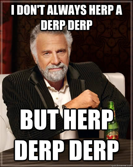 I don't always herp a derp derp but herp derp derp - I don't always herp a derp derp but herp derp derp  The Most Interesting Man In The World