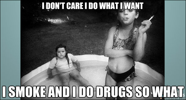 I don't care I do what I want I smoke and I do Drugs So what - I don't care I do what I want I smoke and I do Drugs So what  Out Of Control