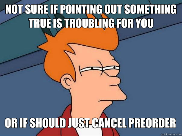 Not sure if pointing out something true is troubling for you or if should just cancel preorder  Futurama Fry