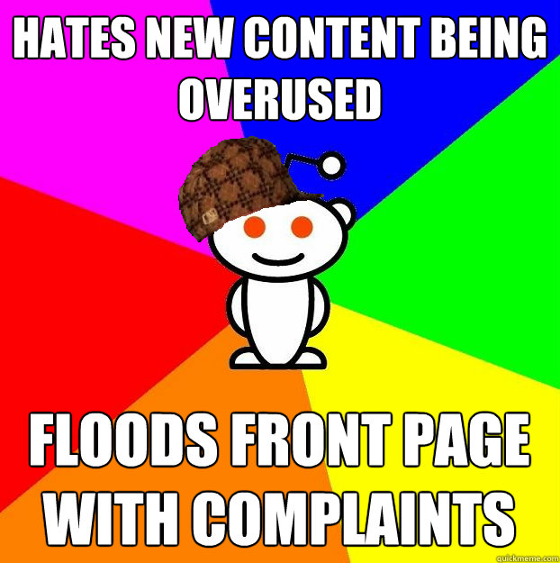 Hates new content being overused floods front page with complaints  Scumbag Redditor