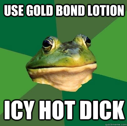 Use gold bond lotion icy hot dick  Foul Bachelor Frog