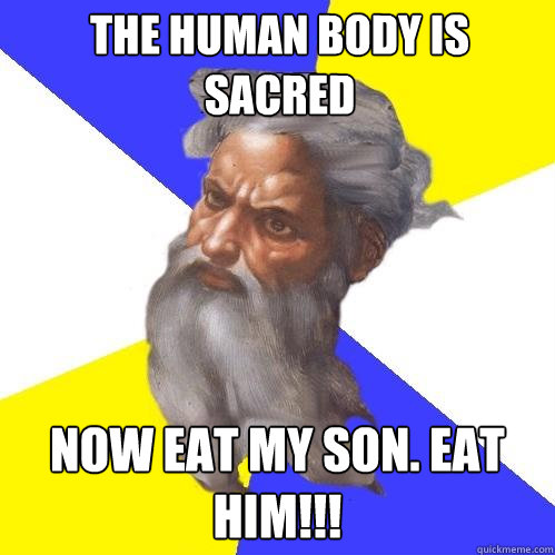 the human body is sacred now eat my son. EAT HIM!!!  Advice God