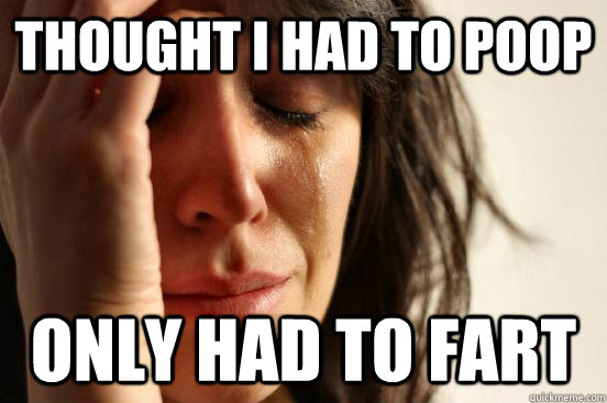 Thought I had to poop Only had to fart  First World Problems