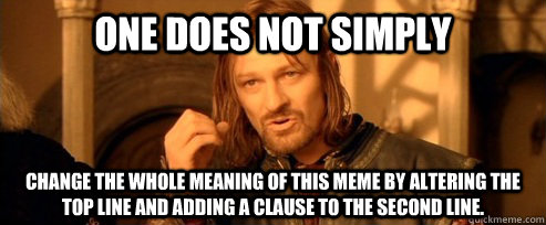 One does not simply change the whole meaning of this meme by altering the top line and adding a clause to the second line.  One Does Not Simply