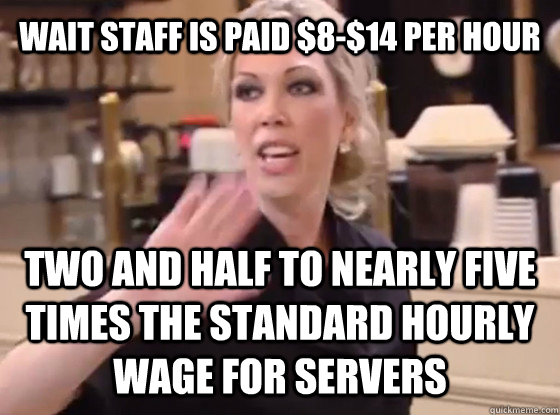wait staff is paid $8-$14 per hour two and half to nearly five times the standard hourly wage for servers  Overly Hostile Amy
