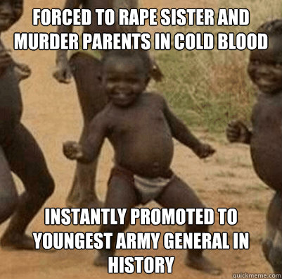 forced to rape sister and murder parents in cold blood instantly promoted to youngest army general in history  Third World Success Kid