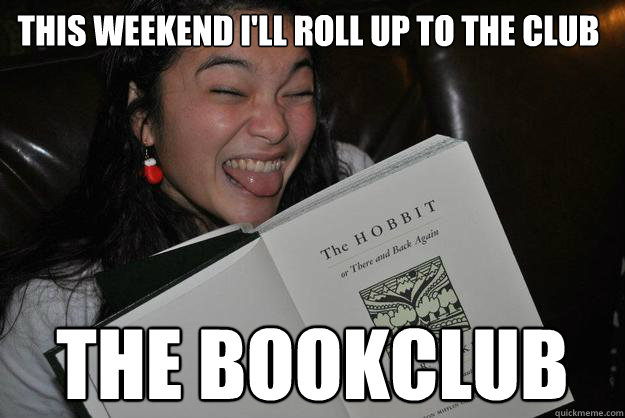 This weekend i'll roll up to the club the BOOKCLUB - This weekend i'll roll up to the club the BOOKCLUB  Bookworm