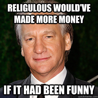 religulous would've made more money if it had been funny  Scumbag Bill Maher