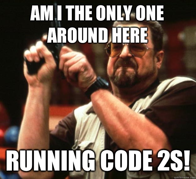 am I the only one around here Running code 2s!  Angry Walter