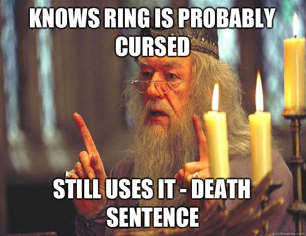 Knows ring is probably cursed Still uses it - death sentence   Scumbag Dumbledore