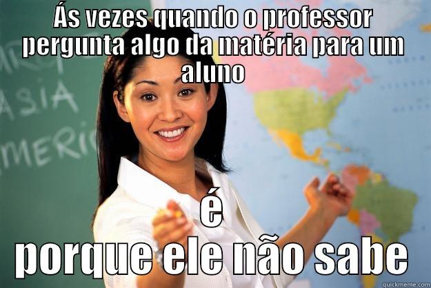ÁS VEZES QUANDO O PROFESSOR PERGUNTA ALGO DA MATÉRIA PARA UM ALUNO É PORQUE ELE NÃO SABE Unhelpful High School Teacher