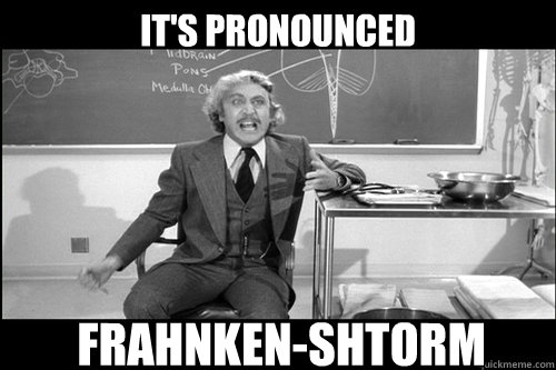 It's pronounced FRAHNKEN-SHTORM  