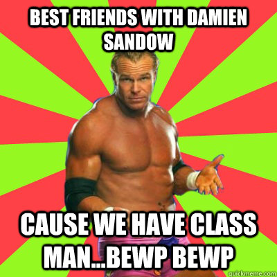 Best friends with damien sandow Cause we have class man...bewp bewp  