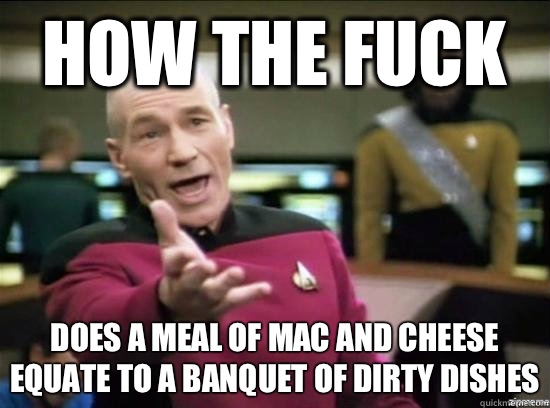 How the fuck Does a meal of mac and cheese equate to a banquet of dirty dishes  Annoyed Picard HD