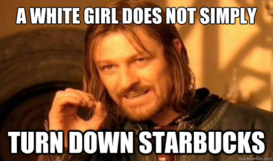 A white girl Does Not Simply turn down Starbucks  Boromir