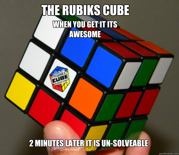 The Rubiks Cube When you get it ITS AWESOME 2 minutes later it is un-solveable  