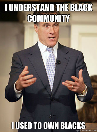 I understand the Black community I used to own blacks  Relatable Romney