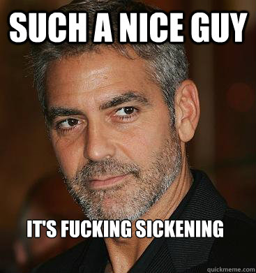 such a nice guy it's fucking sickening - such a nice guy it's fucking sickening  Good Guy George Clooney