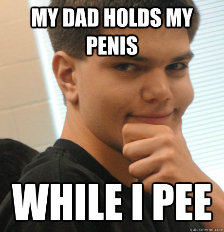 my dad holds my penis while i pee  