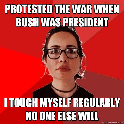 Protested the war when Bush was president I touch myself regularly no one else will  Liberal Douche Garofalo