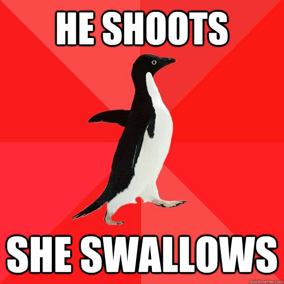 He shoots She swallows  Socially Awesome Penguin