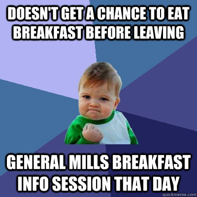 Doesn't get a chance to eat breakfast before leaving General mills breakfast info session that day  Success Kid