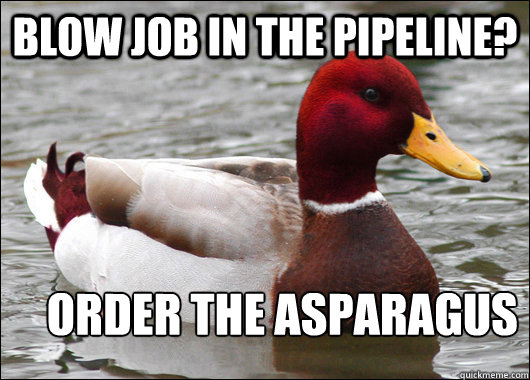 blow job in the pipeline? order the asparagus  Malicious Advice Mallard
