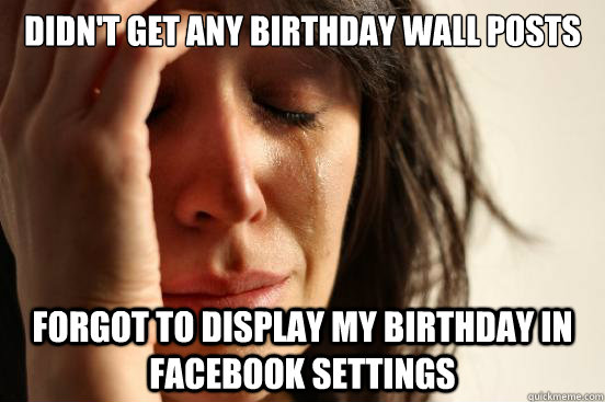 Didn't get any birthday wall posts Forgot to display my birthday in facebook settings  First World Problems
