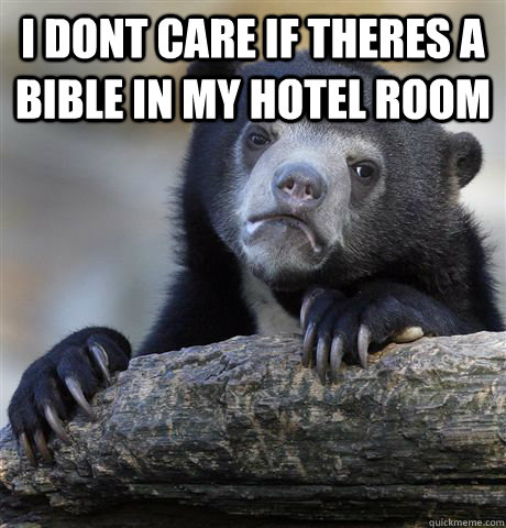 I dont care if theres a Bible in my hotel room   Confession Bear