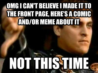 OMG I can't believe I made it to the front page, here's a comic and/or meme about it not this time  Downvoting Roman