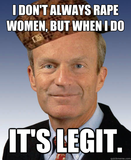 I don't always rape women, but when i do It's LEGIT.  Scumbag Todd Akin