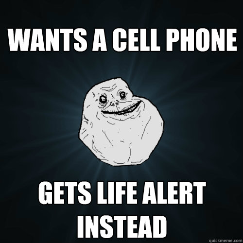 Wants a cell phone gets life alert instead  Forever Alone