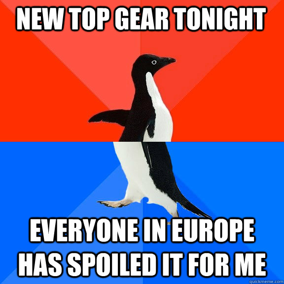 new top gear tonight everyone in Europe has spoiled it for me  Socially Awesome Awkward Penguin